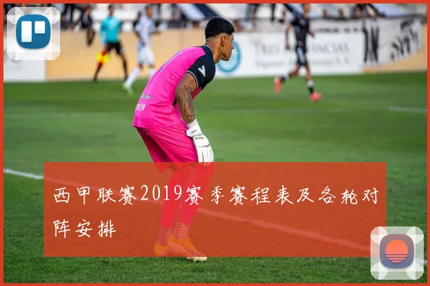 西甲联赛2019赛季赛程表及各轮对阵安排