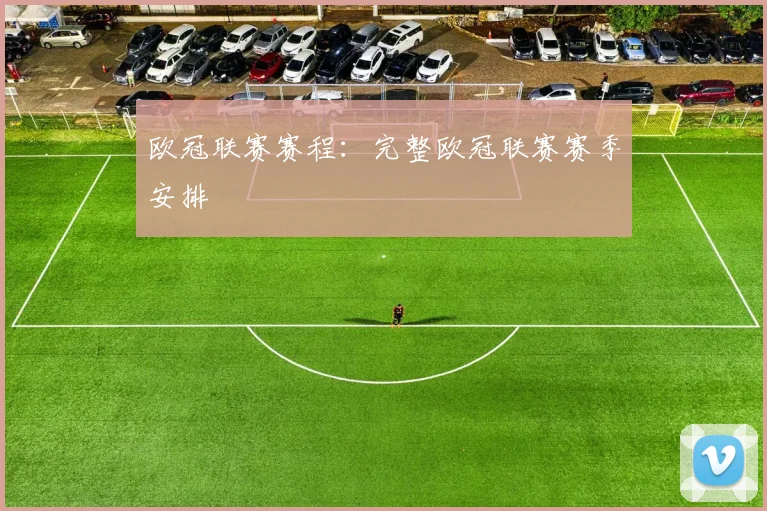 欧冠联赛赛程：完整欧冠联赛赛季安排