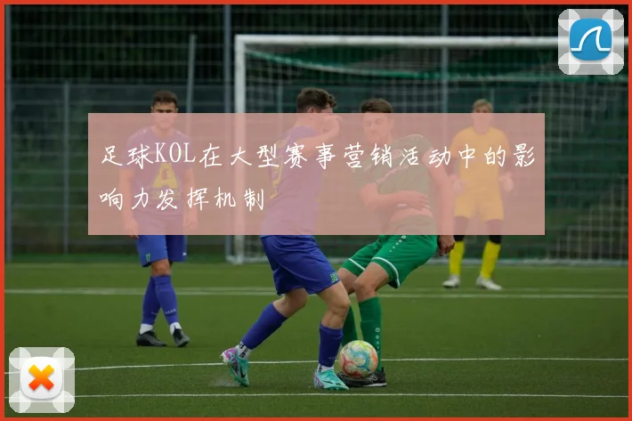 足球KOL在大型赛事营销活动中的影响力发挥机制
