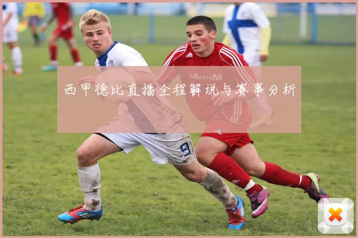 西甲德比直播全程解说与赛事分析
