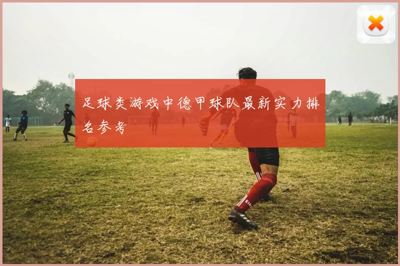 足球类游戏中德甲球队最新实力排名参考