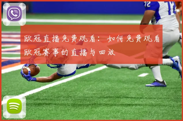 欧冠直播免费观看：如何免费观看欧冠赛事的直播与回放